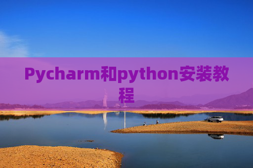 Pycharm和python安装教程 Pycharm和python安装教程